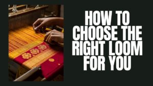 How To Choose The Right Loom For You