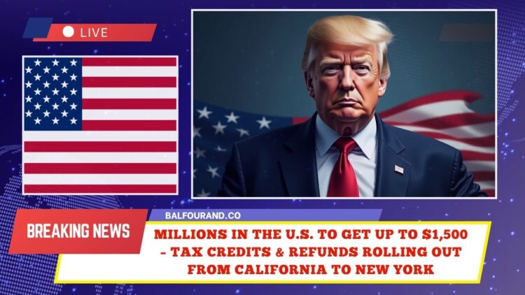 Millions In The U.S. To Get Up To $1,500 – Tax Credits & Refunds Rolling Out from California To New York