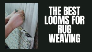 The Best Looms For Rug Weaving